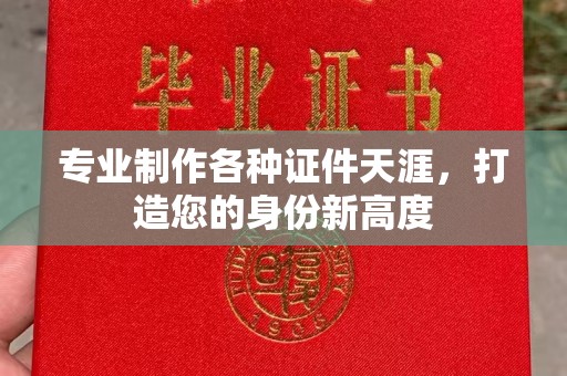 红河县专业制作各种证件天涯，打造您的身份新高度